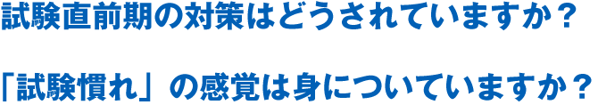 試験直前期の対策はどうされていますか? 「試験慣れ」の感覚は身についていますか?